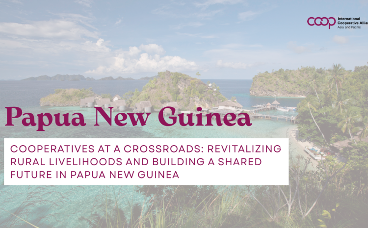 Cooperatives at a Crossroads: Revitalizing Rural Livelihoods and Building a Shared Future in Papua New Guinea